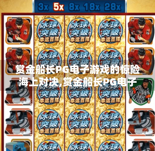 赏金船长PG电子游戏的惊险海上对决,赏金船长PG电子游戏，一场惊险刺激的海上对决，带你驶向财富与冒险的巅峰！