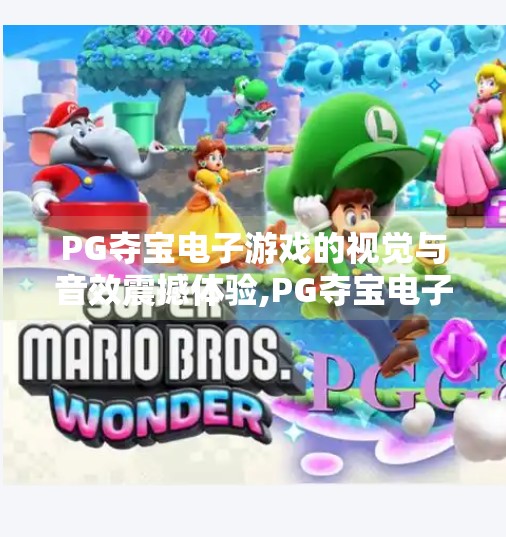 PG夺宝电子游戏的视觉与音效震撼体验,PG夺宝电子游戏，一场视听盛宴，带你沉浸于奇幻世界的巅峰体验！