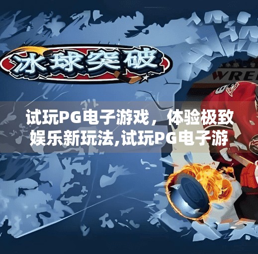 试玩PG电子游戏，体验极致娱乐新玩法,试玩PG电子游戏，解锁极致娱乐新玩法！沉浸感拉满，你敢信这是游戏？