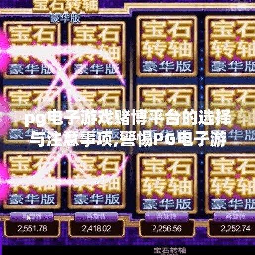 pg电子游戏赌博平台的选择与注意事项,警惕PG电子游戏陷阱,如何安全选择赌博平台并守住底线?