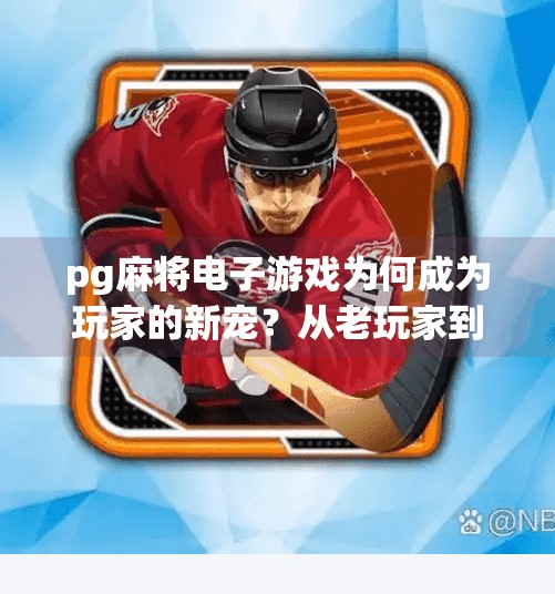 pg麻将电子游戏为何成为玩家的新宠?从老玩家到新宠儿,PG麻将电子游戏为何风靡全网?