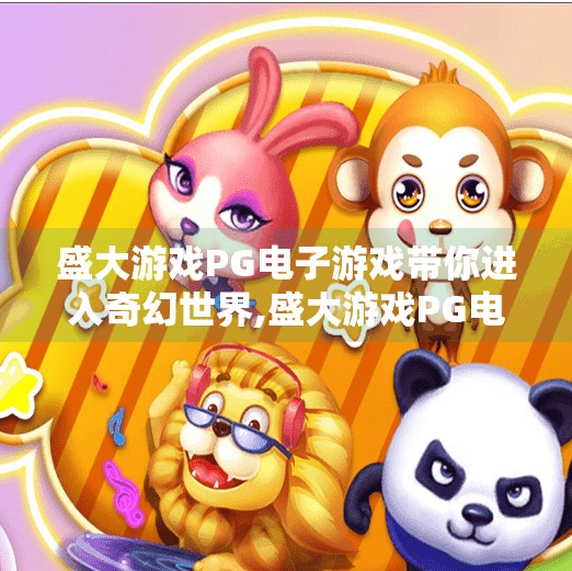 盛大游戏PG电子游戏带你进入奇幻世界,盛大游戏PG电子游戏带你进入奇幻世界,一场沉浸式冒险的奇妙旅程