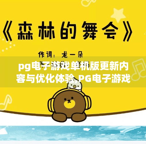 pg电子游戏单机版更新内容与优化体验,PG电子游戏单机版重磅更新！全新优化体验让玩家直呼真香！