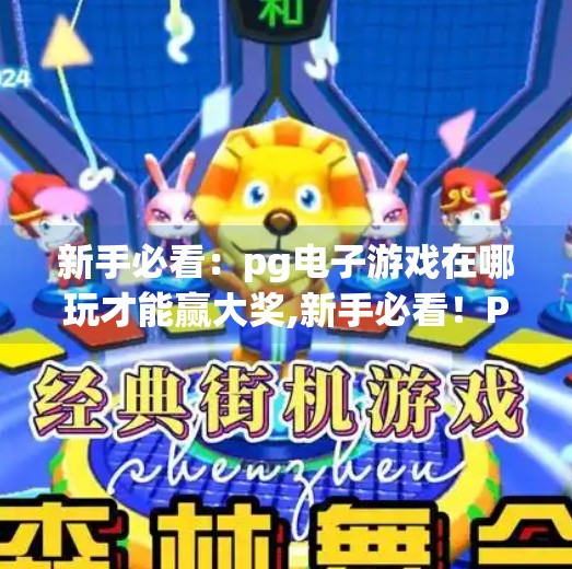 新手必看：pg电子游戏在哪玩才能赢大奖,新手必看！PG电子游戏在哪玩才能赢大奖？揭秘高胜率玩法与避坑指南！